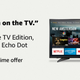 Buy an Insignia or Toshiba Fire TV Edition, Get a 3rd Generation Echo Dot For Free | Amazon